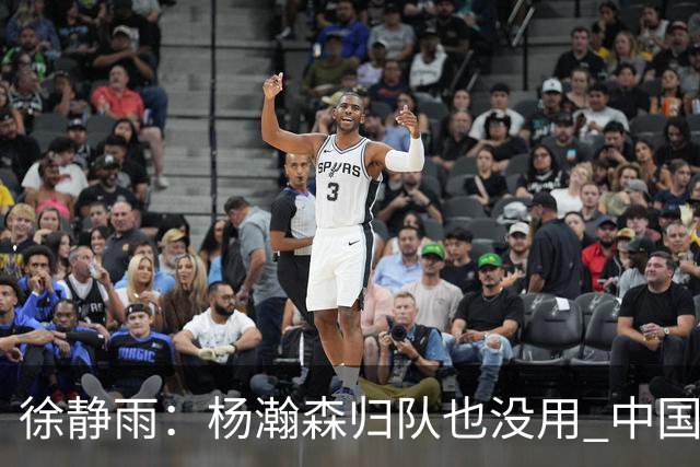 徐静雨：杨瀚森归队也没用 中国男篮跟日本已完全不是一个等级